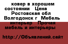  ковер в хорошем состоянии › Цена ­ 500 - Ростовская обл., Волгодонск г. Мебель, интерьер » Прочая мебель и интерьеры   